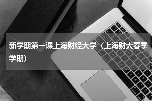 新学期第一课上海财经大学（上海财大春季学期）