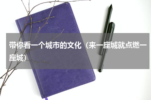 带你看一个城市的文化（来一座城就点燃一座城）