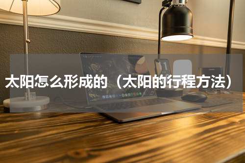 太阳怎么形成的（太阳的行程方法）