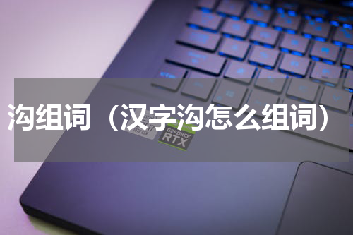 沟组词（汉字沟怎么组词）