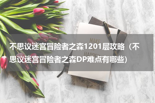 不思议迷宫冒险者之森1201层攻略（不思议迷宫冒险者之森DP难点有哪些）