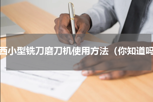 江西小型铣刀磨刀机使用方法（你知道吗）