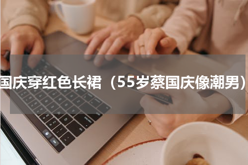 蔡国庆穿红色长裙（55岁蔡国庆像潮男）