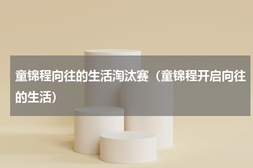 童锦程向往的生活淘汰赛（童锦程开启向往的生活）