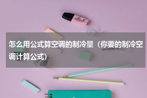 怎么用公式算空调的制冷量（你要的制冷空调计算公式）