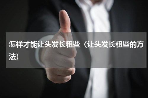 怎样才能让头发长粗些（让头发长粗些的方法）