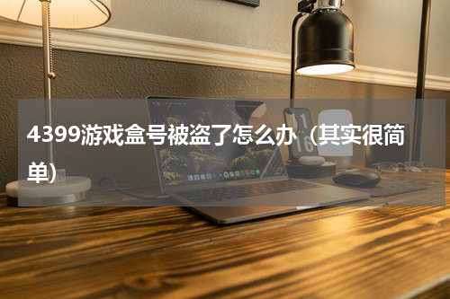 4399游戏盒号被盗了怎么办（其实很简单）
