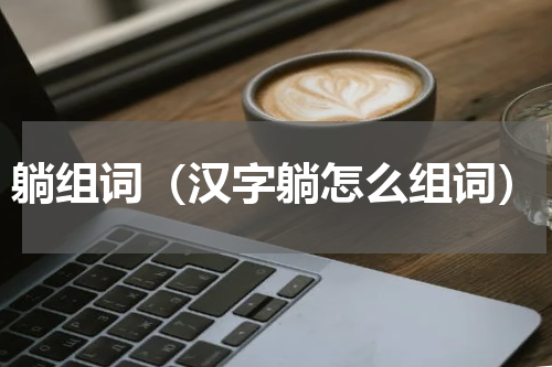 躺组词（汉字躺怎么组词）