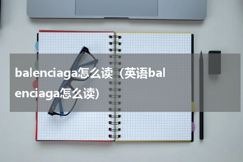 balenciaga怎么读（英语balenciaga怎么读）