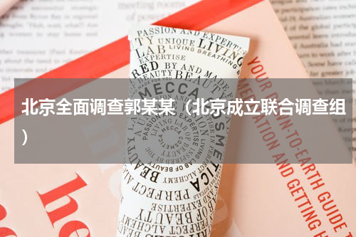 北京全面调查郭某某（北京成立联合调查组）
