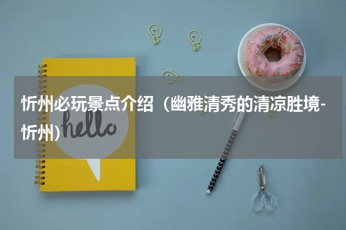 忻州必玩景点介绍（幽雅清秀的清凉胜境-忻州）