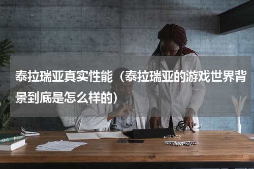 泰拉瑞亚真实性能（泰拉瑞亚的游戏世界背景到底是怎么样的）