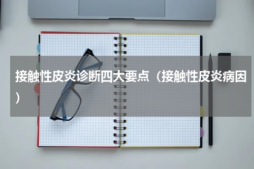 接触性皮炎诊断四大要点（接触性皮炎病因）