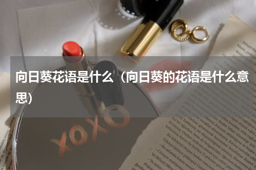 向日葵花语是什么（向日葵的花语是什么意思）