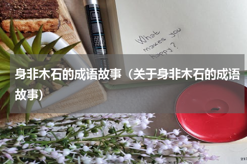 身非木石的成语故事（关于身非木石的成语故事）