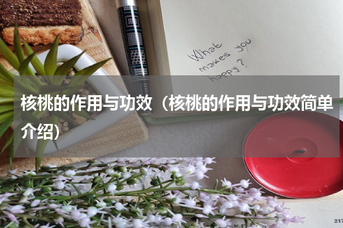 核桃的作用与功效（核桃的作用与功效简单介绍）
