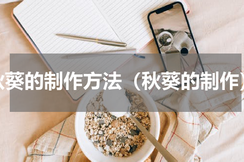 秋葵的制作方法（秋葵的制作）