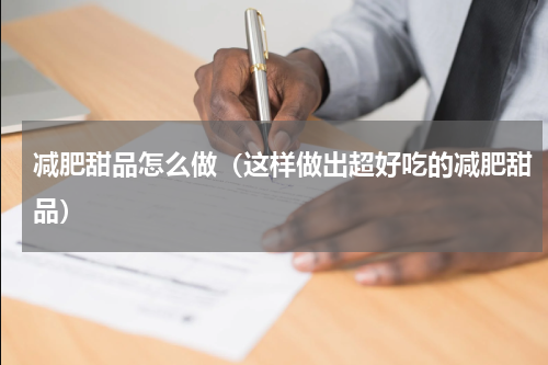减肥甜品怎么做（这样做出超好吃的减肥甜品）