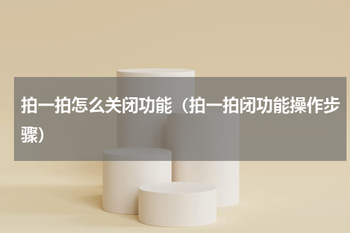 拍一拍怎么关闭功能（拍一拍闭功能操作步骤）