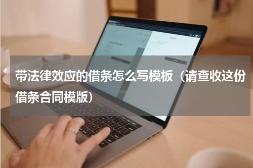 带法律效应的借条怎么写模板（请查收这份借条合同模版）