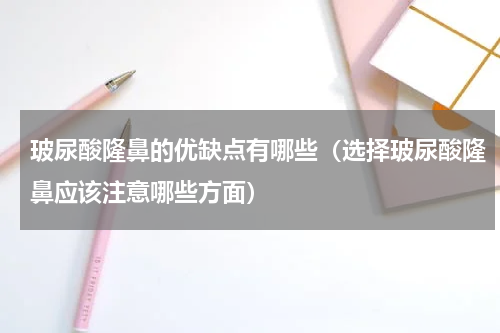 玻尿酸隆鼻的优缺点有哪些（选择玻尿酸隆鼻应该注意哪些方面）