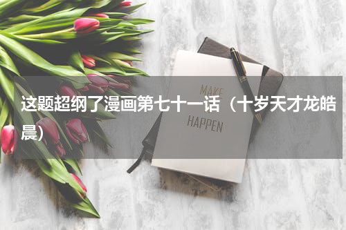 这题超纲了漫画第七十一话（十岁天才龙皓晨）