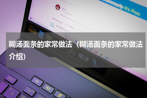 糊汤面条的家常做法（糊汤面条的家常做法介绍）