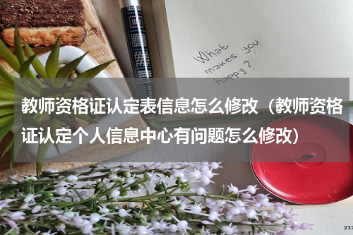 教师资格证认定表信息怎么修改（教师资格证认定个人信息中心有问题怎么修改）