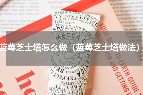 蓝莓芝士塔怎么做（蓝莓芝士塔做法）
