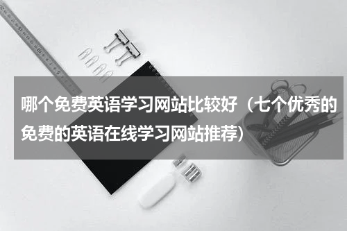 哪个免费英语学习网站比较好（七个优秀的免费的英语在线学习网站推荐）