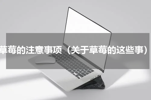 草莓的注意事项（关于草莓的这些事）