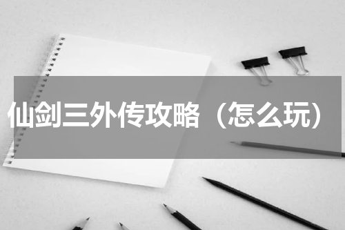 仙剑三外传攻略（怎么玩）