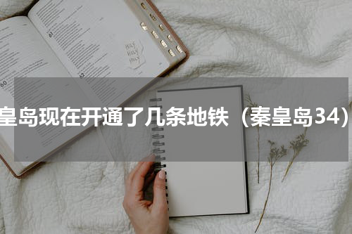 秦皇岛现在开通了几条地铁（秦皇岛34）