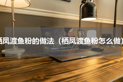 栖凤渡鱼粉的做法（栖凤渡鱼粉怎么做）