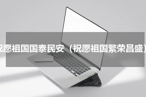 祝愿祖国国泰民安（祝愿祖国繁荣昌盛）