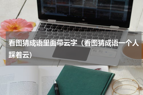 看图猜成语里面带云字（看图猜成语一个人踩着云）