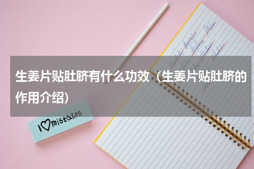 生姜片贴肚脐有什么功效（生姜片贴肚脐的作用介绍）
