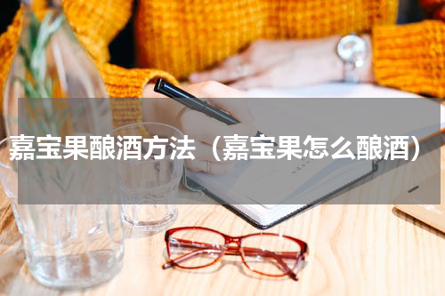 嘉宝果酿酒方法（嘉宝果怎么酿酒）