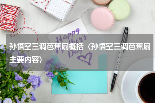 孙悟空三调芭蕉扇概括（孙悟空三调芭蕉扇主要内容）
