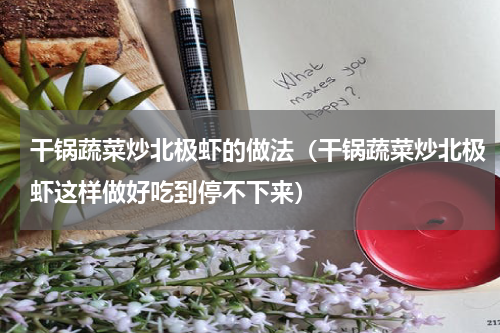 干锅蔬菜炒北极虾的做法（干锅蔬菜炒北极虾这样做好吃到停不下来）