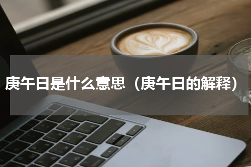 庚午日是什么意思（庚午日的解释）