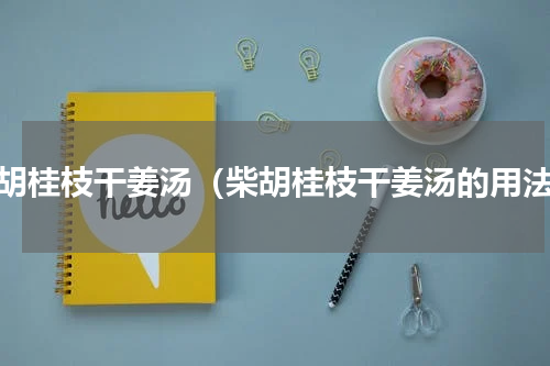 柴胡桂枝干姜汤（柴胡桂枝干姜汤的用法）