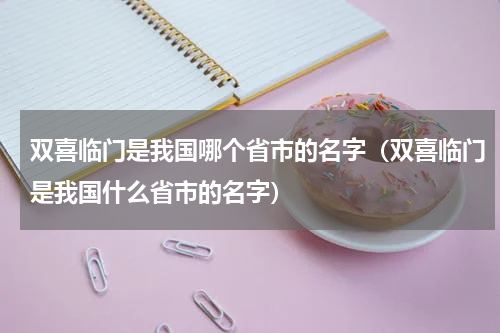 双喜临门是我国哪个省市的名字（双喜临门是我国什么省市的名字）