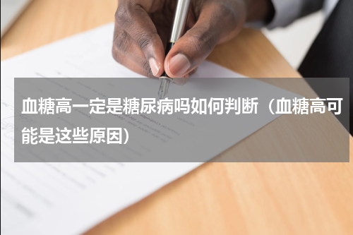 血糖高一定是糖尿病吗如何判断（血糖高可能是这些原因）