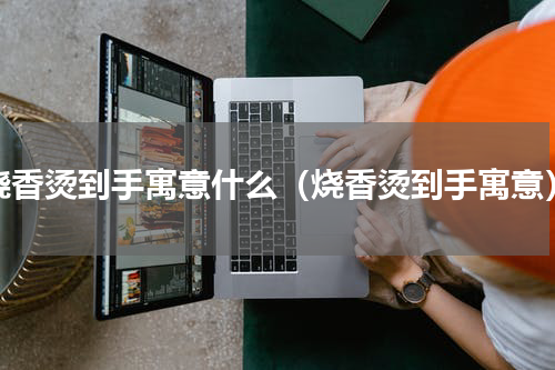 烧香烫到手寓意什么（烧香烫到手寓意）