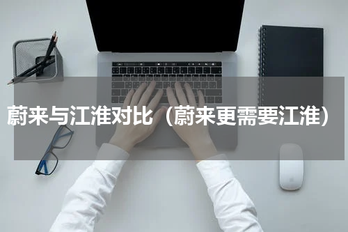 蔚来与江淮对比（蔚来更需要江淮）
