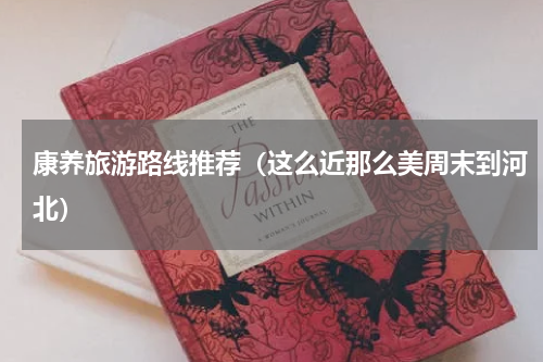 康养旅游路线推荐（这么近那么美周末到河北）
