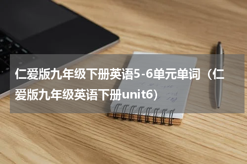 仁爱版九年级下册英语5-6单元单词（仁爱版九年级英语下册unit6）
