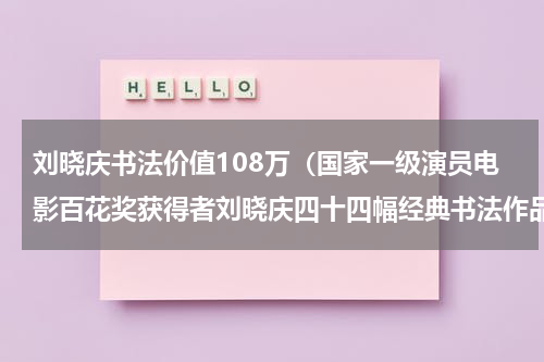 刘晓庆书法价值108万（国家一级演员电影百花奖获得者刘晓庆四十四幅经典书法作品赏析）