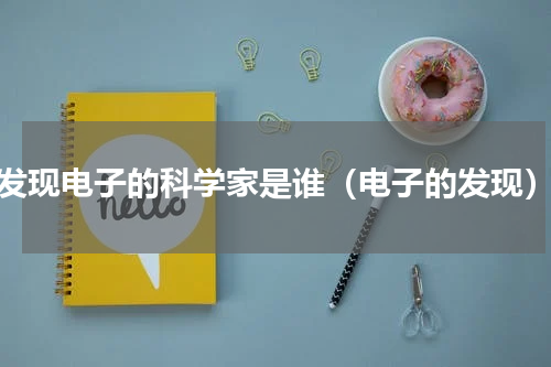 发现电子的科学家是谁（电子的发现）